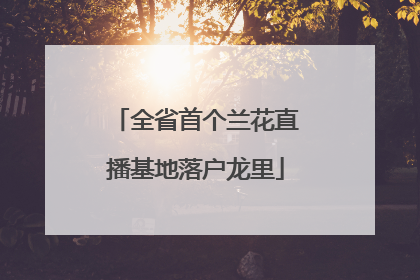 全省首个兰花直播基地落户龙里