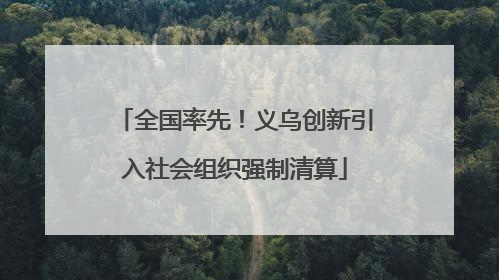 全国率先！义乌创新引入社会组织强制清算