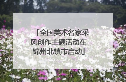 全国美术名家采风创作主题活动在锦州北镇市启动