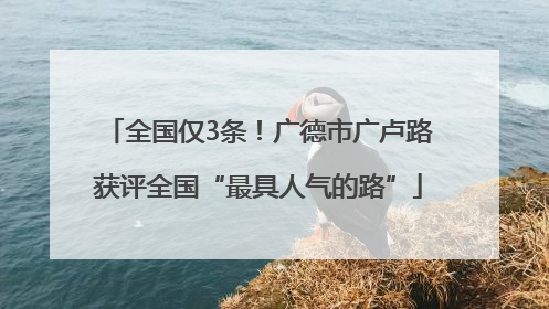 全国仅3条！广德市广卢路获评全国“最具人气的路”
