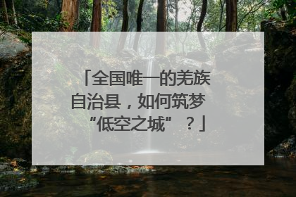 全国唯一的羌族自治县，如何筑梦“低空之城”？