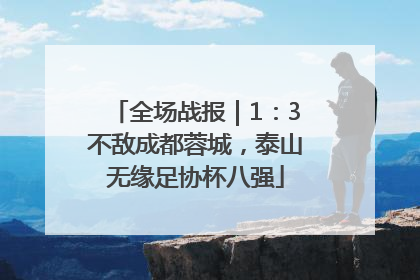 全场战报｜1：3不敌成都蓉城，泰山无缘足协杯八强