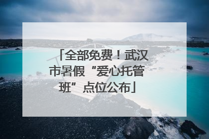 全部免费！武汉市暑假“爱心托管班”点位公布