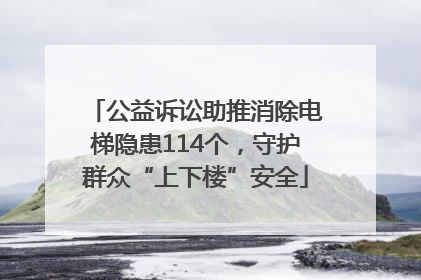 公益诉讼助推消除电梯隐患114个，守护群众“上下楼”安全