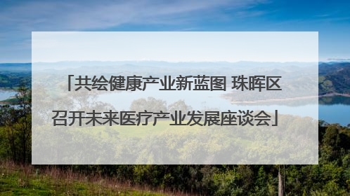 共绘健康产业新蓝图 珠晖区召开未来医疗产业发展座谈会