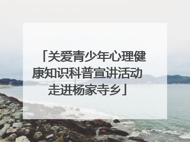 关爱青少年心理健康知识科普宣讲活动走进杨家寺乡
