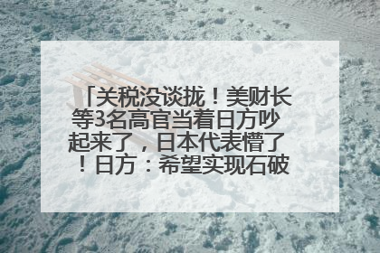 关税没谈拢！美财长等3名高官当着日方吵起来了，日本代表懵了！日方：希望实现石破茂与特朗普的会晤