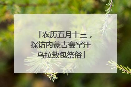 农历五月十三，探访内蒙古赛罕汗乌拉敖包祭俗