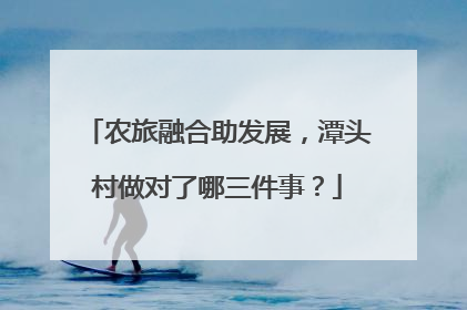 农旅融合助发展，潭头村做对了哪三件事？
