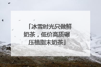 冰雪时光只做鲜奶茶，低价高质碾压植脂末奶茶