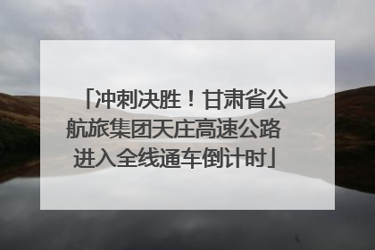 冲刺决胜！甘肃省公航旅集团天庄高速公路进入全线通车倒计时