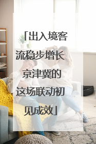 出入境客流稳步增长 京津冀的这场联动初见成效