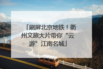 刷屏北京地铁！衢州文旅大片带你“云游”江南名城