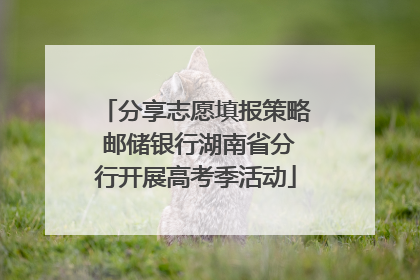 分享志愿填报策略 邮储银行湖南省分行开展高考季活动