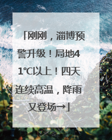 刚刚，淄博预警升级！局地41℃以上！四天连续高温，降雨又登场→