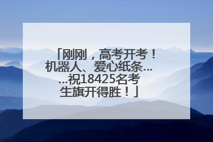 刚刚，高考开考！机器人、爱心纸条……祝18425名考生旗开得胜！