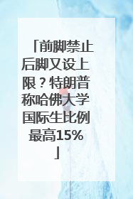 前脚禁止后脚又设上限？特朗普称哈佛大学国际生比例最高15%