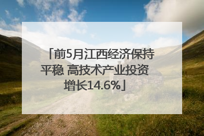 前5月江西经济保持平稳 高技术产业投资增长14.6%