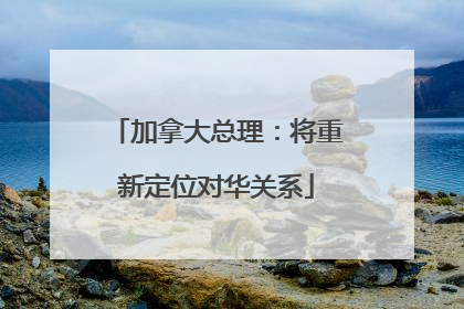 加拿大总理：将重新定位对华关系