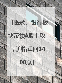 医药、银行板块带领A股上攻，沪指重回3400点