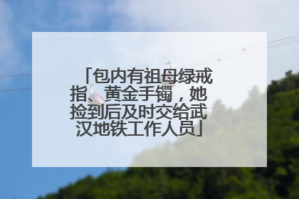 包内有祖母绿戒指、黄金手镯，她捡到后及时交给武汉地铁工作人员