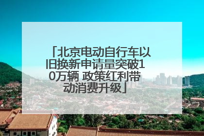 北京电动自行车以旧换新申请量突破10万辆 政策红利带动消费升级