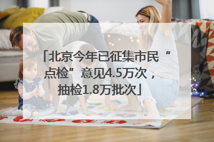 北京今年已征集市民“点检”意见4.5万次，抽检1.8万批次