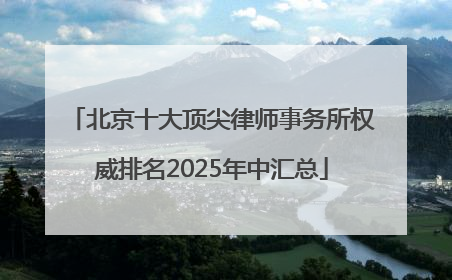 北京十大顶尖律师事务所权威排名2025年中汇总