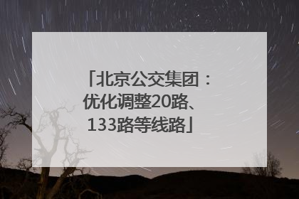 北京公交集团：优化调整20路、133路等线路