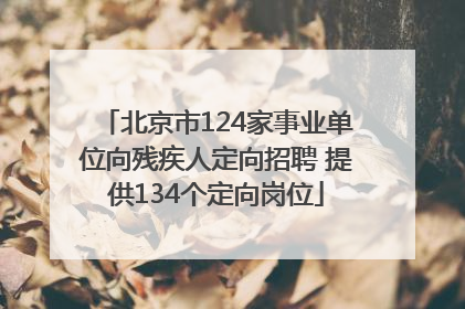 北京市124家事业单位向残疾人定向招聘 提供134个定向岗位