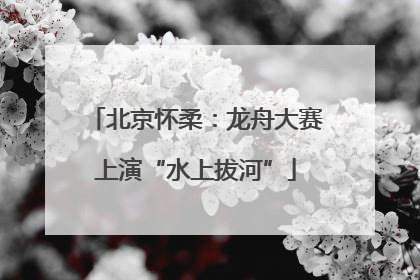 北京怀柔：龙舟大赛上演“水上拔河”