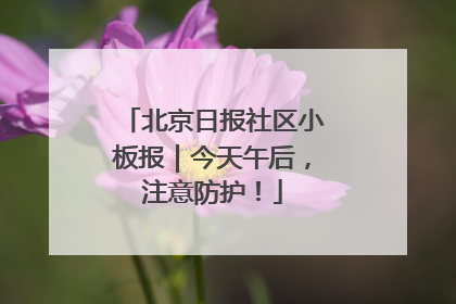 北京日报社区小板报｜今天午后，注意防护！
