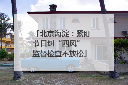 北京海淀：紧盯节日纠“四风” 监督检查不放松
