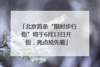 北京首条“限时步行街”将于6月13日开街，亮点抢先看