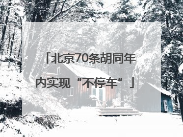 北京70条胡同年内实现“不停车”