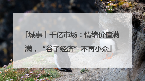 城事︱千亿市场：情绪价值满满，“谷子经济”不再小众