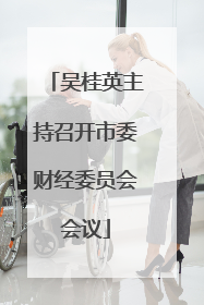 吴桂英主持召开市委财经委员会会议