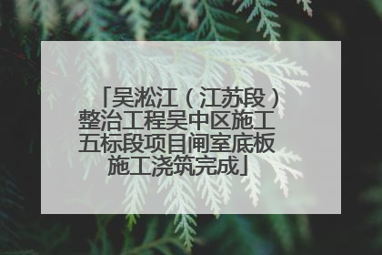 吴淞江（江苏段）整治工程吴中区施工五标段项目闸室底板施工浇筑完成