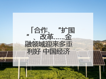 合作、“扩围”、改革……金融领域迎来多重利好 中国经济释放积极信号