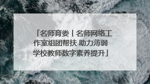 名师育娄丨名师网络工作室组团帮扶 助力薄弱学校教师数字素养提升