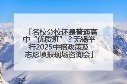 名校分校还是普通高中“优质班”？无锡举行2025中招政策及志愿填报现场咨询会