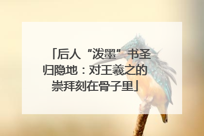 后人“泼墨”书圣归隐地：对王羲之的崇拜刻在骨子里