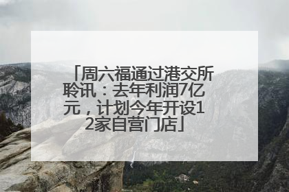周六福通过港交所聆讯：去年利润7亿元，计划今年开设12家自营门店