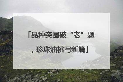 品种突围破“老”题，珍珠油桃写新篇