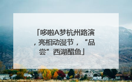 哆啦A梦杭州路演，亮相动漫节，“品尝”西湖醋鱼