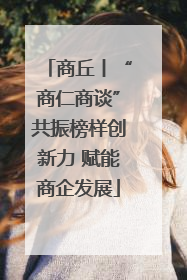 商丘丨“商仁商谈”共振榜样创新力 赋能商企发展