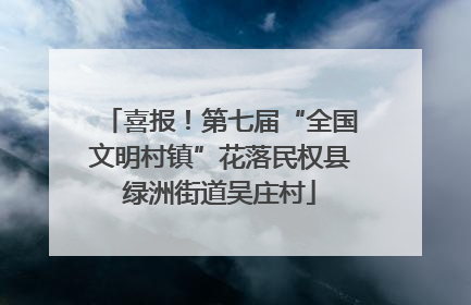 喜报！第七届“全国文明村镇”花落民权县绿洲街道吴庄村