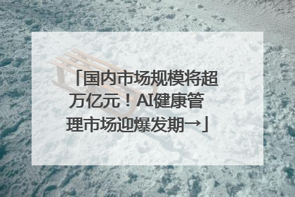 国内市场规模将超万亿元！AI健康管理市场迎爆发期→