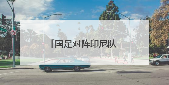 国足对阵印尼队 天气或成拦路虎