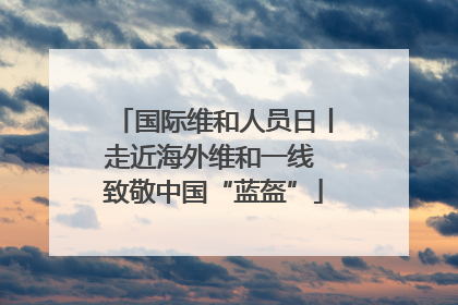 国际维和人员日丨走近海外维和一线 致敬中国“蓝盔”